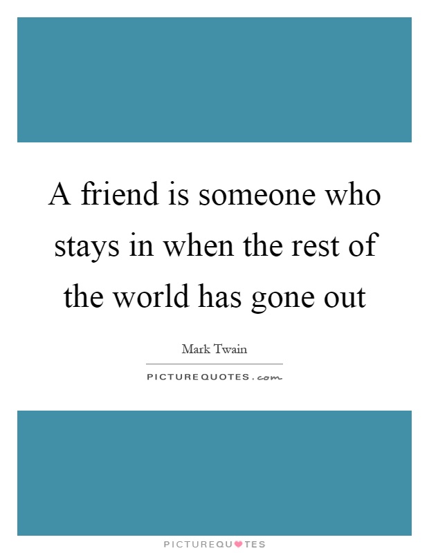 A friend is someone who stays in when the rest of the world has gone out Picture Quote #1