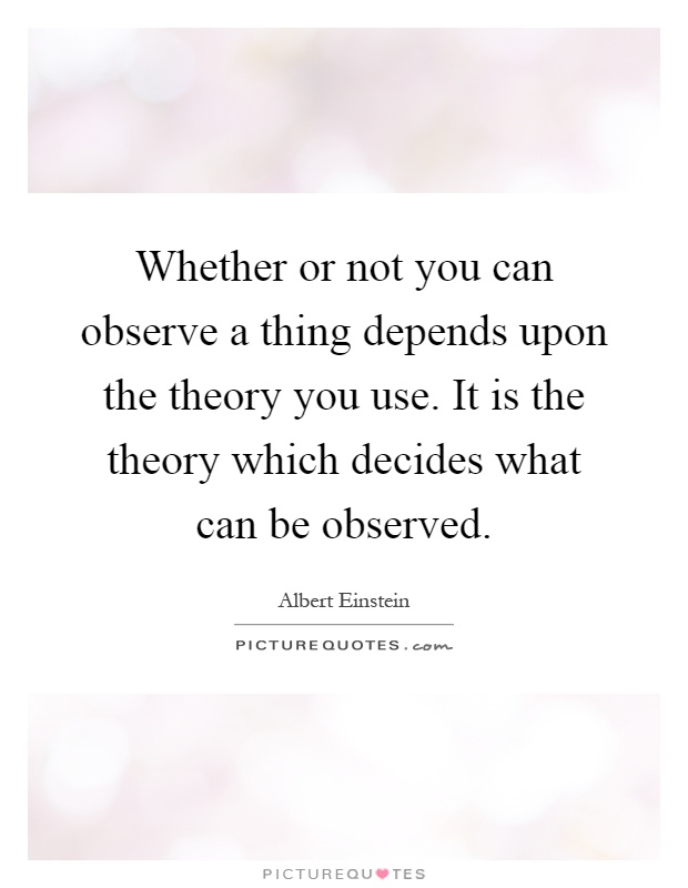 Whether or not you can observe a thing depends upon the theory you use. It is the theory which decides what can be observed Picture Quote #1