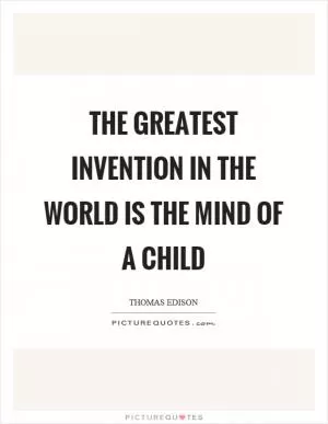 The greatest invention in the world is the mind of a child Picture Quote #1