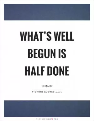 What’s well begun is half done Picture Quote #1