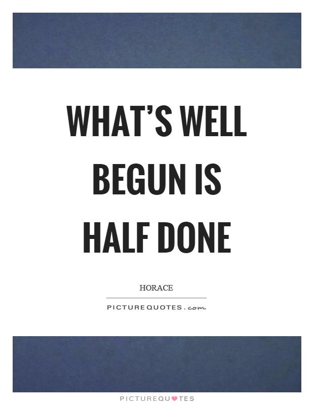 What's well begun is half done Picture Quote #1