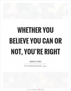 Whether you believe you can or not, you’re right Picture Quote #1