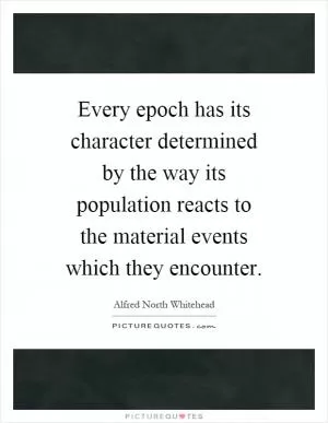 Every epoch has its character determined by the way its population reacts to the material events which they encounter Picture Quote #1