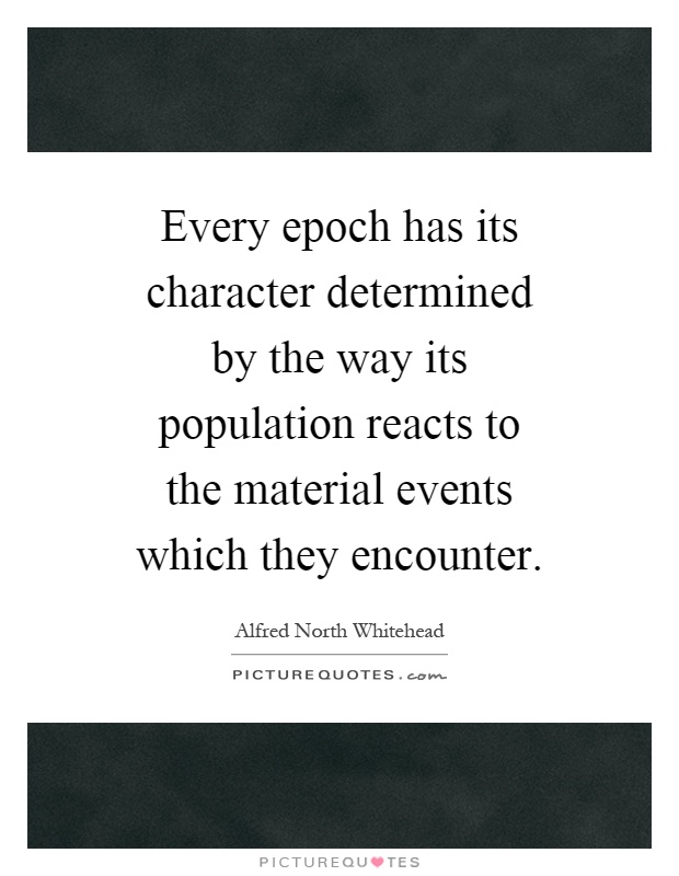 Every epoch has its character determined by the way its population reacts to the material events which they encounter Picture Quote #1
