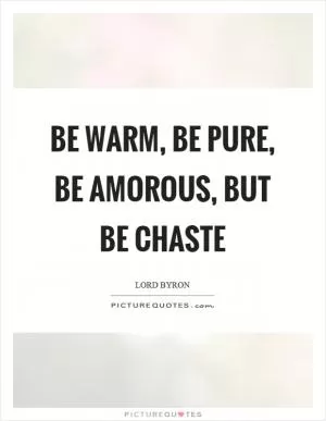 Be warm, be pure, be amorous, but be chaste Picture Quote #1