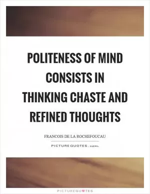 Politeness of mind consists in thinking chaste and refined thoughts Picture Quote #1