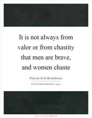 It is not always from valor or from chastity that men are brave, and women chaste Picture Quote #1