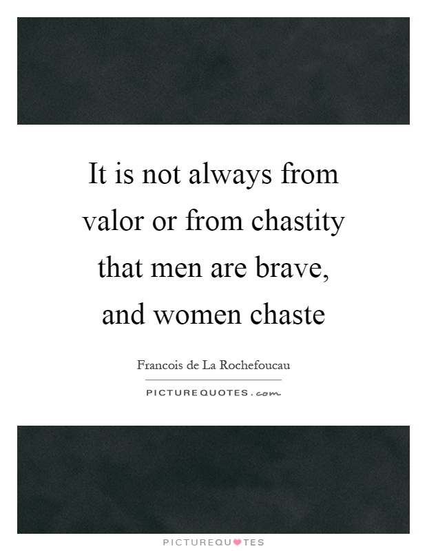 It is not always from valor or from chastity that men are brave, and women chaste Picture Quote #1