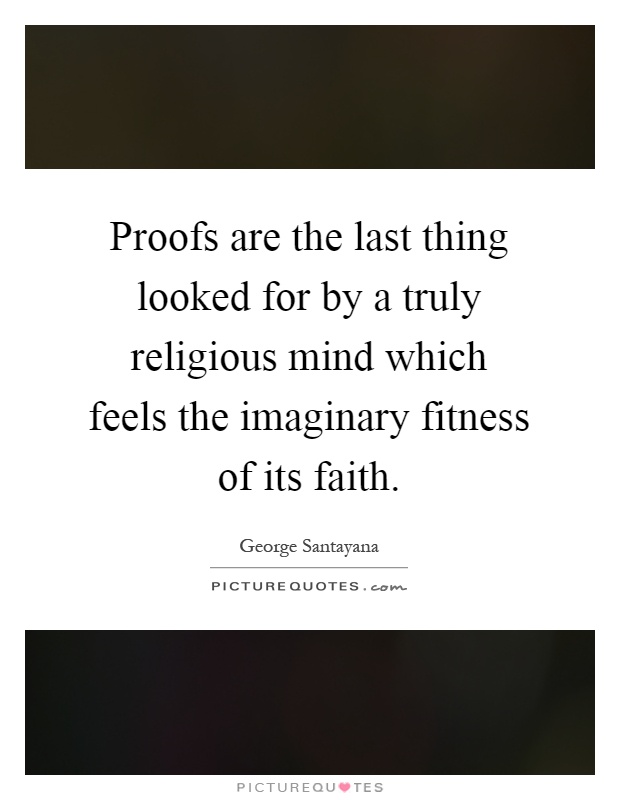 Proofs are the last thing looked for by a truly religious mind which feels the imaginary fitness of its faith Picture Quote #1