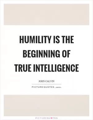 Humility is the beginning of true intelligence Picture Quote #1