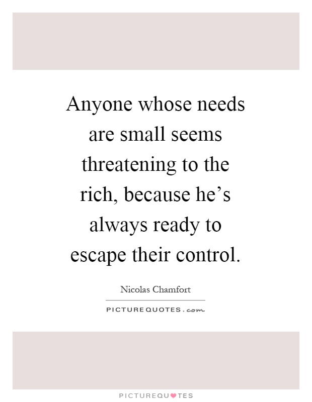 Anyone whose needs are small seems threatening to the rich, because he's always ready to escape their control Picture Quote #1