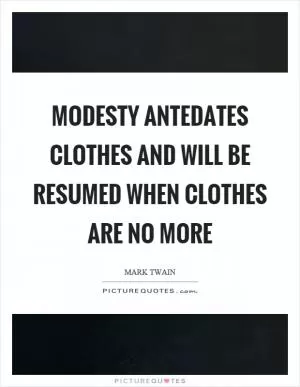 Modesty antedates clothes and will be resumed when clothes are no more Picture Quote #1