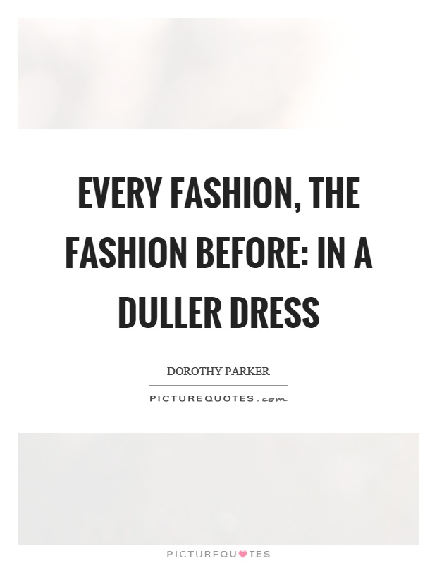 Every fashion, the fashion before: in a duller dress Picture Quote #1