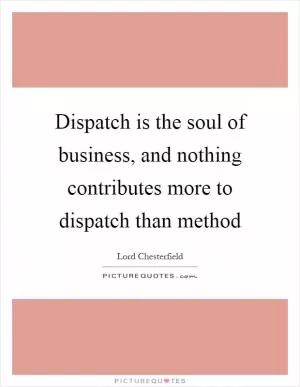 Dispatch is the soul of business, and nothing contributes more to dispatch than method Picture Quote #1