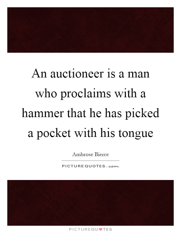 An auctioneer is a man who proclaims with a hammer that he has picked a pocket with his tongue Picture Quote #1