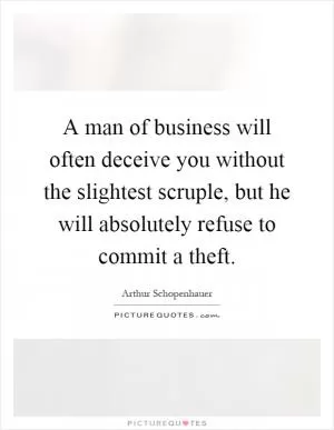 A man of business will often deceive you without the slightest scruple, but he will absolutely refuse to commit a theft Picture Quote #1
