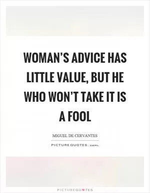 Woman’s advice has little value, but he who won’t take it is a fool Picture Quote #1