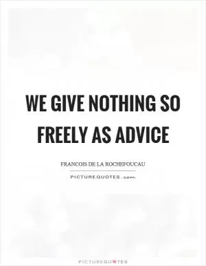 We give nothing so freely as advice Picture Quote #1