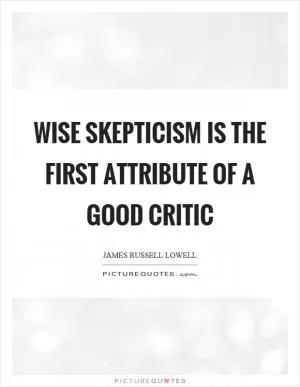 Wise skepticism is the first attribute of a good critic Picture Quote #1