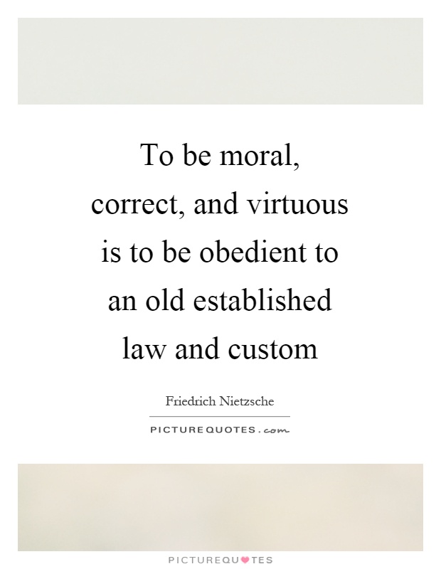 To be moral, correct, and virtuous is to be obedient to an old established law and custom Picture Quote #1