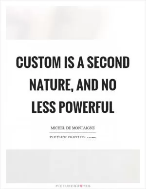 Custom is a second nature, and no less powerful Picture Quote #1