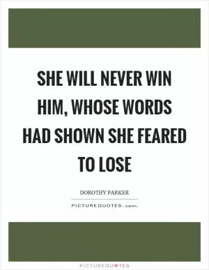 She will never win him, whose words had shown she feared to lose Picture Quote #1