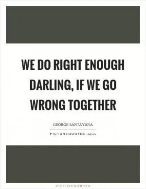 We do right enough darling, if we go wrong together Picture Quote #1