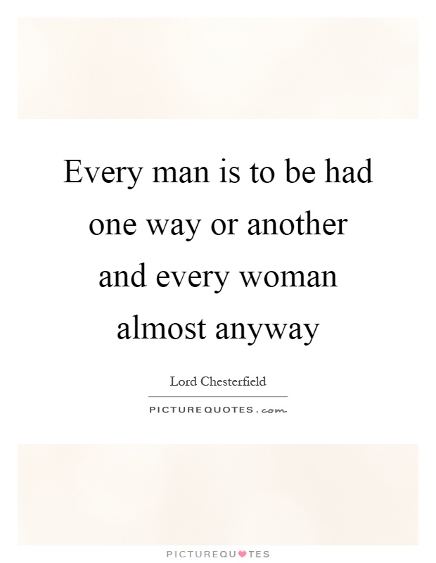 Every man is to be had one way or another and every woman almost anyway Picture Quote #1