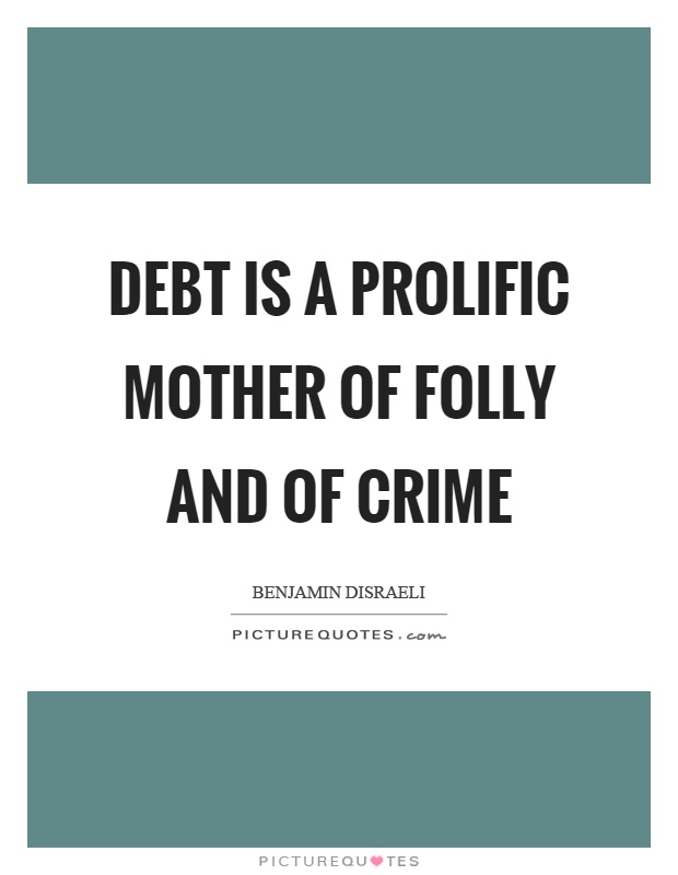 Debt is a prolific mother of folly and of crime Picture Quote #1