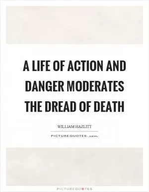 A life of action and danger moderates the dread of death Picture Quote #1