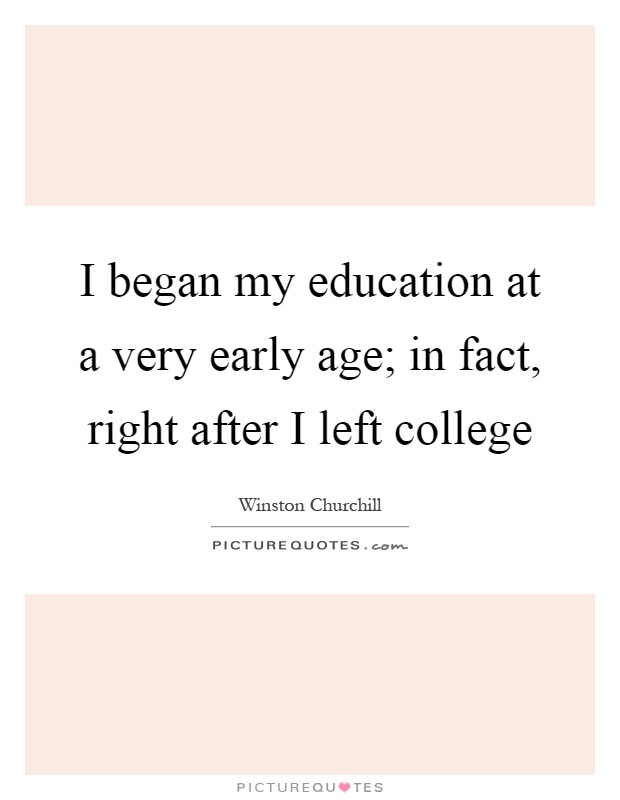 I began my education at a very early age; in fact, right after I left college Picture Quote #1