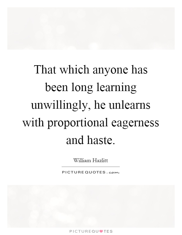 That which anyone has been long learning unwillingly, he unlearns with proportional eagerness and haste Picture Quote #1