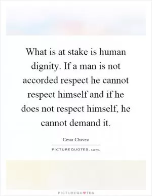 What is at stake is human dignity. If a man is not accorded respect he cannot respect himself and if he does not respect himself, he cannot demand it Picture Quote #1