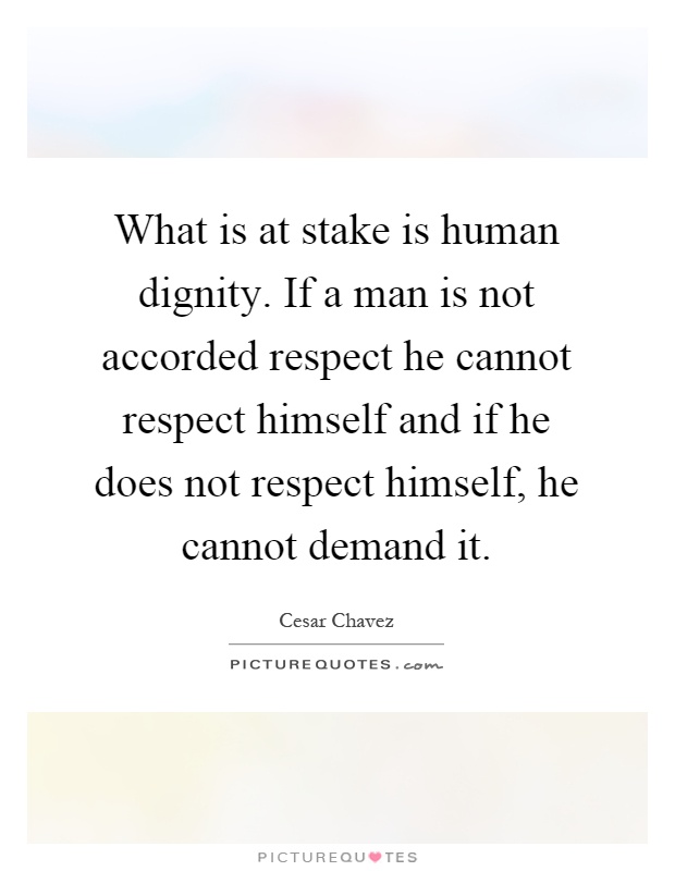 What is at stake is human dignity. If a man is not accorded respect he cannot respect himself and if he does not respect himself, he cannot demand it Picture Quote #1