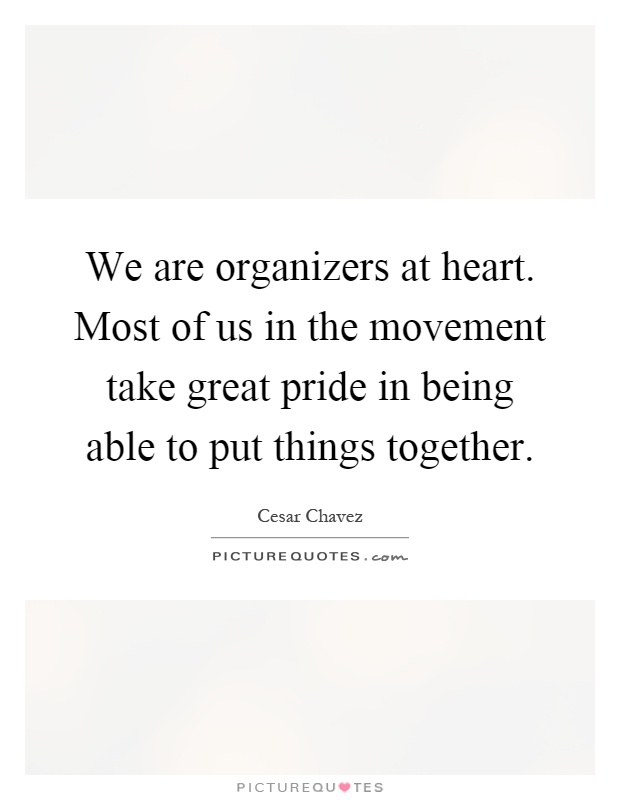 We are organizers at heart. Most of us in the movement take great pride in being able to put things together Picture Quote #1