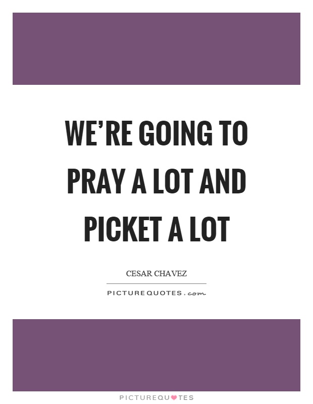 We're going to pray a lot and picket a lot Picture Quote #1