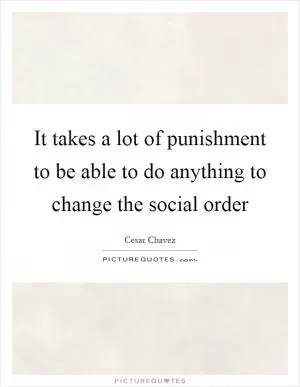 It takes a lot of punishment to be able to do anything to change the social order Picture Quote #1