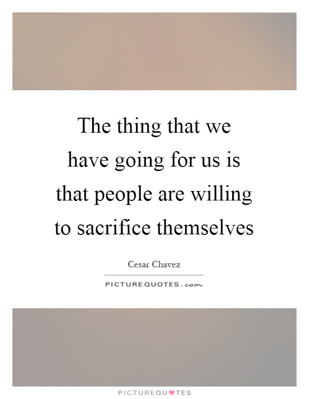 The thing that we have going for us is that people are willing to sacrifice themselves Picture Quote #1