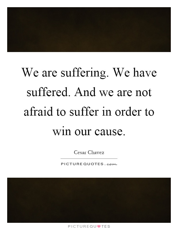 We are suffering. We have suffered. And we are not afraid to suffer in order to win our cause Picture Quote #1