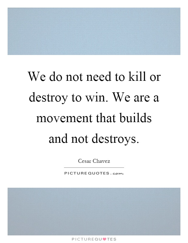 We do not need to kill or destroy to win. We are a movement that builds and not destroys Picture Quote #1