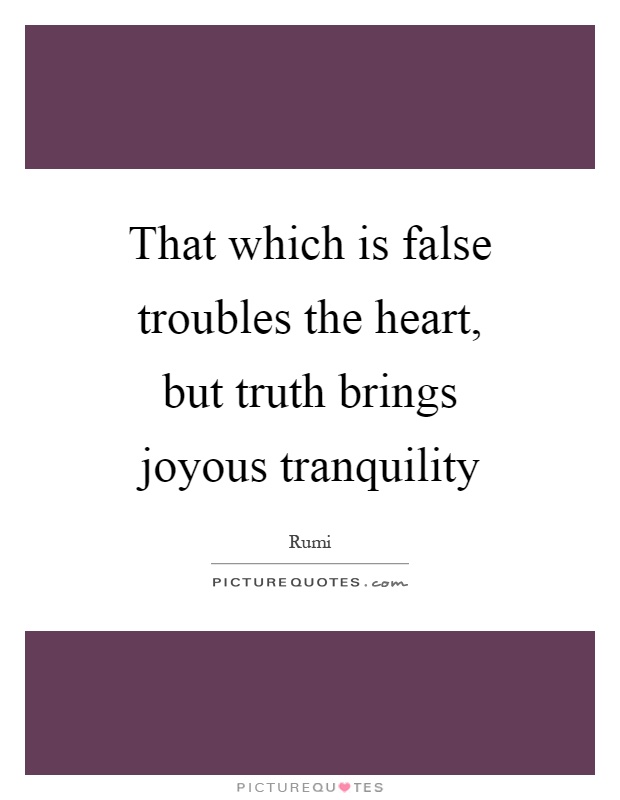 That which is false troubles the heart, but truth brings joyous tranquility Picture Quote #1
