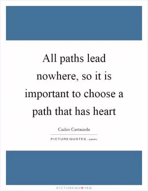 All paths lead nowhere, so it is important to choose a path that has heart Picture Quote #1