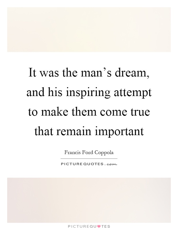 It was the man's dream, and his inspiring attempt to make them come true that remain important Picture Quote #1