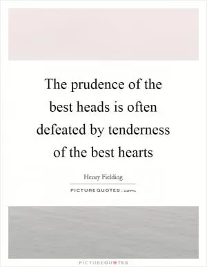 The prudence of the best heads is often defeated by tenderness of the best hearts Picture Quote #1