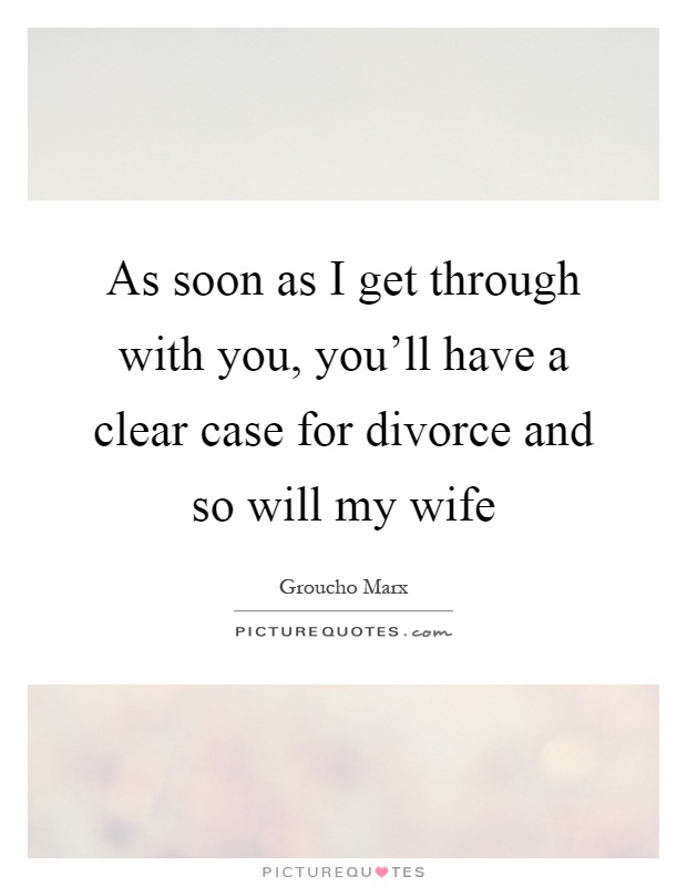 As soon as I get through with you, you'll have a clear case for divorce and so will my wife Picture Quote #1