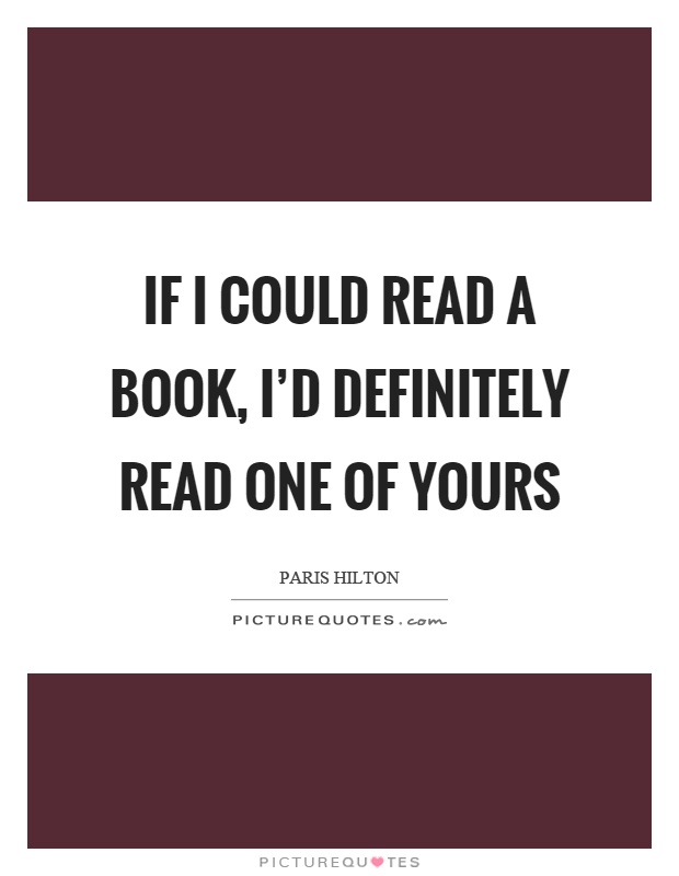 If I could read a book, I'd definitely read one of yours Picture Quote #1