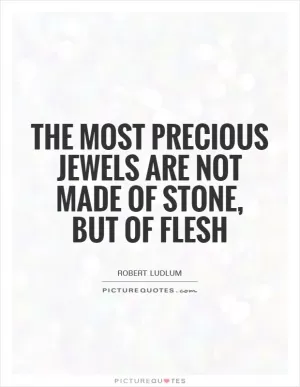 The most precious jewels are not made of stone, but of flesh Picture Quote #1