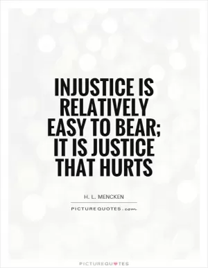 Injustice is relatively easy to bear; it is justice that hurts Picture Quote #1