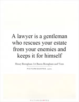 A lawyer is a gentleman who rescues your estate from your enemies and keeps it for himself Picture Quote #1