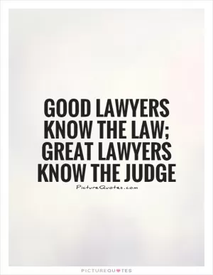 Good lawyers know the law; great lawyers know the judge Picture Quote #1